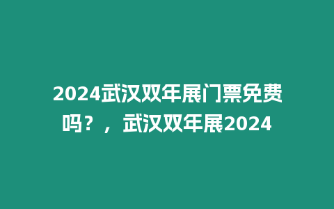 2024武漢雙年展門票免費嗎？，武漢雙年展2024