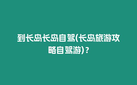 到長島長島自駕(長島旅游攻略自駕游)？