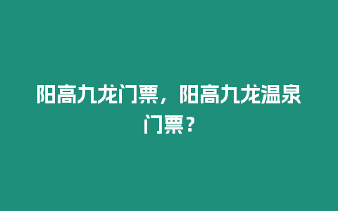 陽高九龍門票，陽高九龍溫泉門票？