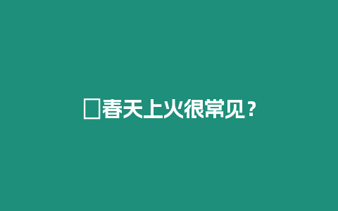 ?春天上火很常見？