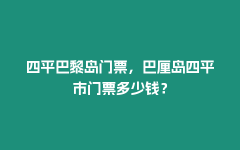 四平巴黎島門票，巴厘島四平市門票多少錢？