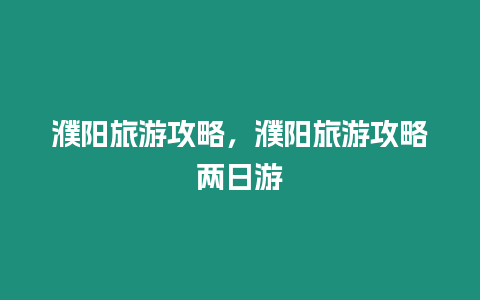 濮陽(yáng)旅游攻略，濮陽(yáng)旅游攻略兩日游