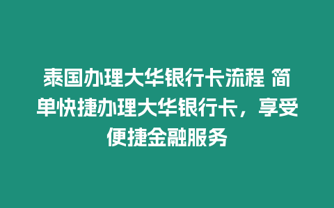 泰國(guó)辦理大華銀行卡流程 簡(jiǎn)單快捷辦理大華銀行卡，享受便捷金融服務(wù)