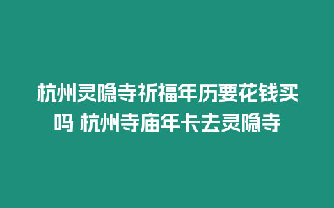 杭州靈隱寺祈福年歷要花錢買嗎 杭州寺廟年卡去靈隱寺