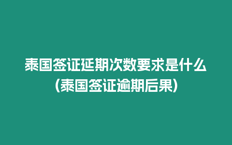 泰國簽證延期次數(shù)要求是什么(泰國簽證逾期后果)