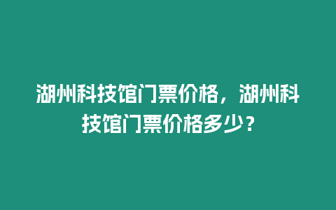 湖州科技館門票價格，湖州科技館門票價格多少？