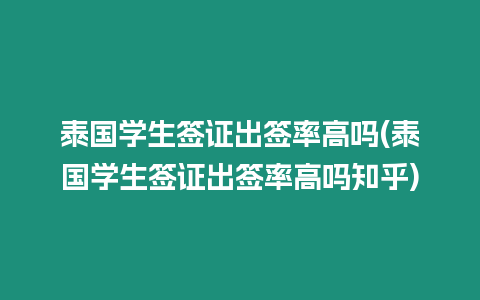 泰國(guó)學(xué)生簽證出簽率高嗎(泰國(guó)學(xué)生簽證出簽率高嗎知乎)