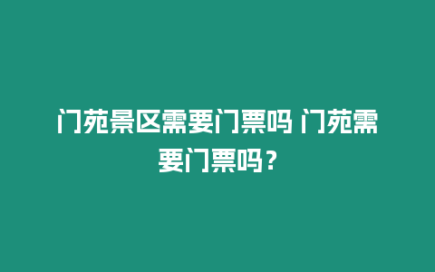 門苑景區需要門票嗎 門苑需要門票嗎？