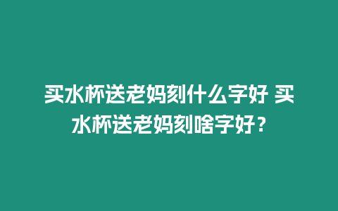 買水杯送老媽刻什么字好 買水杯送老媽刻啥字好？