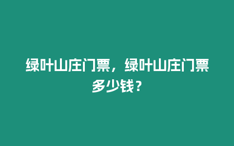 綠葉山莊門票，綠葉山莊門票多少錢？