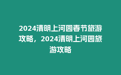 2024清明上河園春節旅游攻略，2024清明上河園旅游攻略