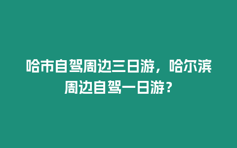 哈市自駕周邊三日游，哈爾濱周邊自駕一日游？