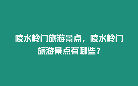 陵水嶺門(mén)旅游景點(diǎn)，陵水嶺門(mén)旅游景點(diǎn)有哪些？