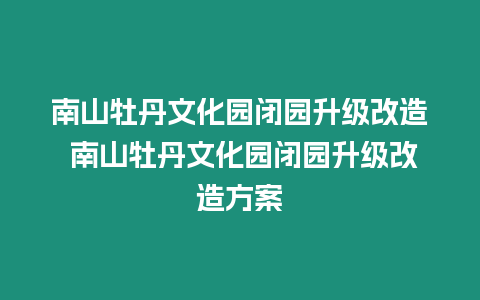 南山牡丹文化園閉園升級改造 南山牡丹文化園閉園升級改造方案