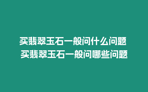 買翡翠玉石一般問什么問題 買翡翠玉石一般問哪些問題