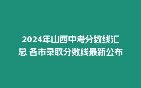 2024年山西中考分數(shù)線匯總 各市錄取分數(shù)線最新公布