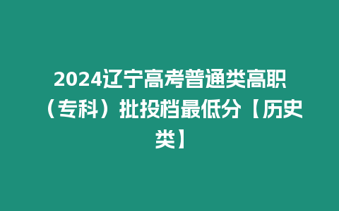 2024遼寧高考普通類高職（專科）批投檔最低分【歷史類】