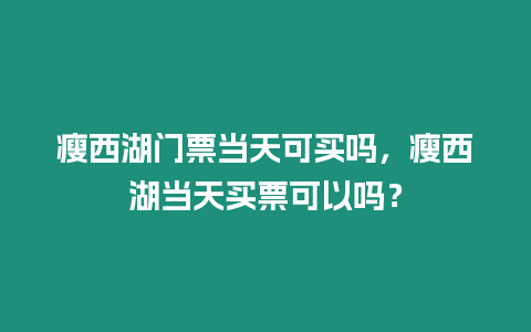 瘦西湖門票當天可買嗎，瘦西湖當天買票可以嗎？