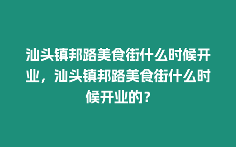 汕頭鎮邦路美食街什么時候開業，汕頭鎮邦路美食街什么時候開業的？