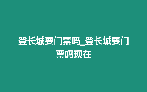 登長城要門票嗎_登長城要門票嗎現在