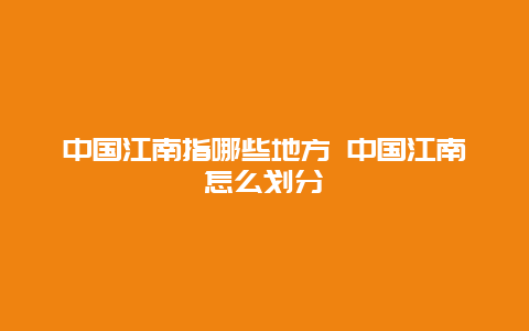 中國江南指哪些地方 中國江南怎么劃分