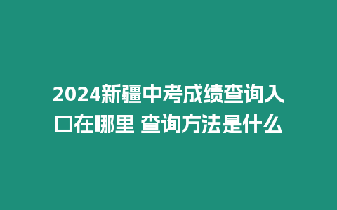 2024新疆中考成績(jī)查詢?nèi)肟谠谀睦?查詢方法是什么