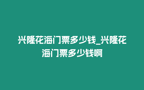 興隆花海門票多少錢_興隆花海門票多少錢啊