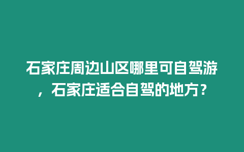 石家莊周邊山區(qū)哪里可自駕游，石家莊適合自駕的地方？