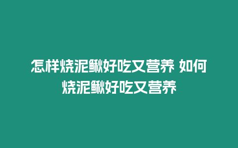 怎樣燒泥鰍好吃又營養 如何燒泥鰍好吃又營養