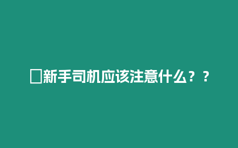 ?新手司機應該注意什么？？