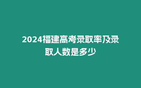 2024福建高考錄取率及錄取人數是多少