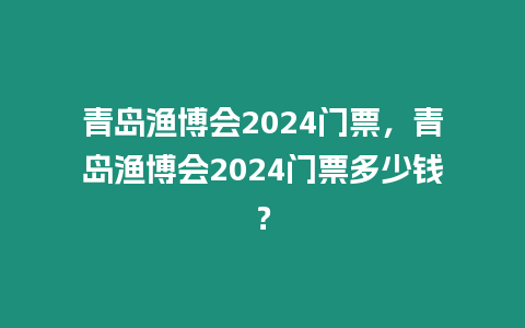 青島漁博會2024門票，青島漁博會2024門票多少錢？