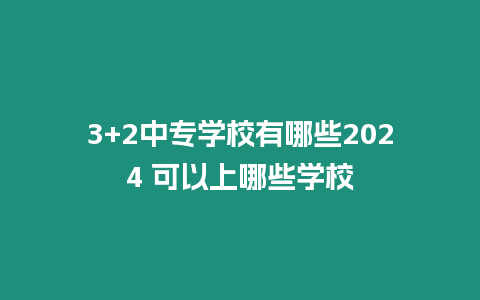 3+2中專學校有哪些2024 可以上哪些學校