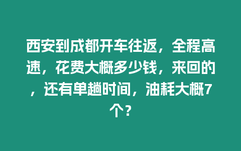 西安到成都開車往返，全程高速，花費大概多少錢，來回的，還有單趟時間，油耗大概7個？