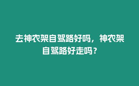 去神農架自駕路好嗎，神農架自駕路好走嗎？