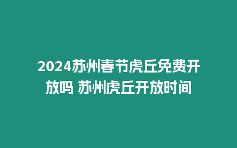 2024蘇州春節(jié)虎丘免費開放嗎 蘇州虎丘開放時間