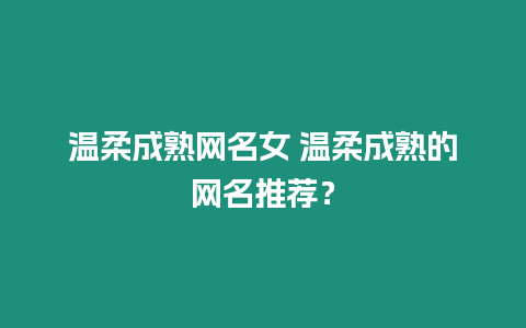 溫柔成熟網名女 溫柔成熟的網名推薦？