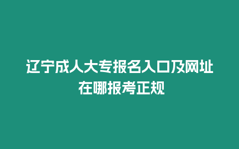 遼寧成人大專報名入口及網址 在哪報考正規