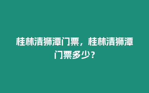 桂林清獅潭門票，桂林清獅潭門票多少？