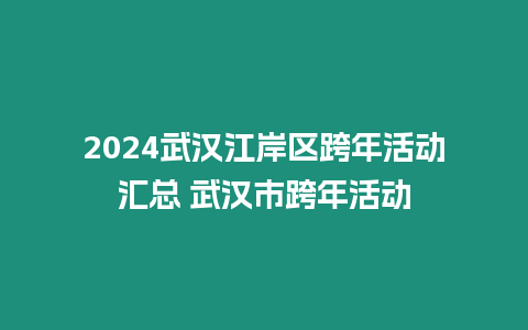 2024武漢江岸區跨年活動匯總 武漢市跨年活動