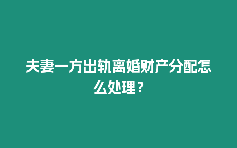 夫妻一方出軌離婚財(cái)產(chǎn)分配怎么處理？