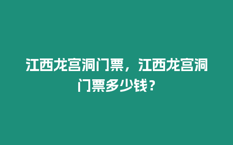 江西龍宮洞門票，江西龍宮洞門票多少錢？