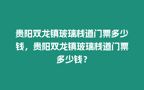 貴陽雙龍鎮玻璃棧道門票多少錢，貴陽雙龍鎮玻璃棧道門票多少錢？