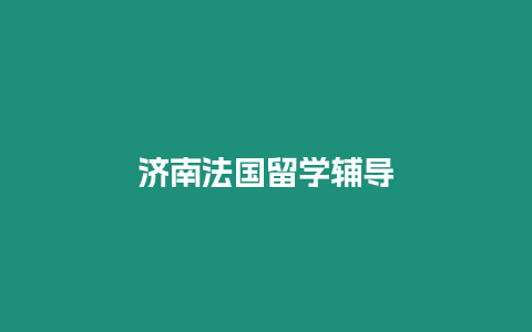 濟南法國留學(xué)輔導(dǎo)