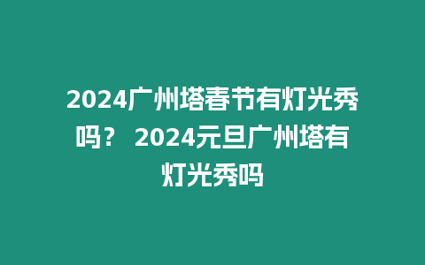 2024廣州塔春節有燈光秀嗎？ 2024元旦廣州塔有燈光秀嗎