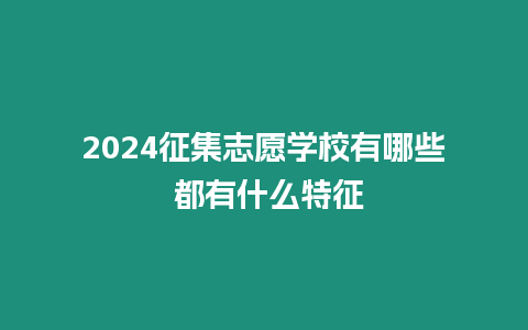 2024征集志愿學校有哪些 都有什么特征