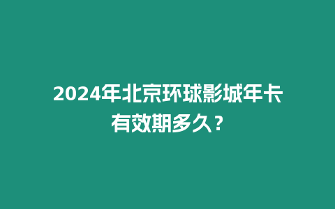 2024年北京環球影城年卡有效期多久？