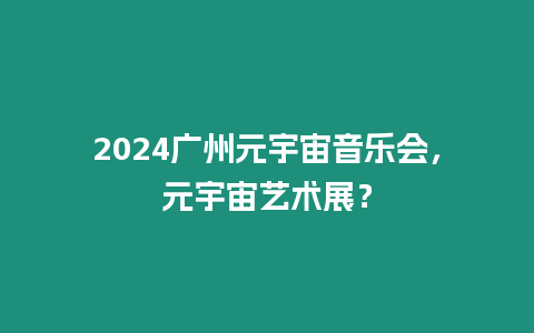 2024廣州元宇宙音樂會，元宇宙藝術展？