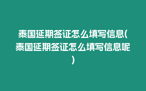 泰國(guó)延期簽證怎么填寫信息(泰國(guó)延期簽證怎么填寫信息呢)