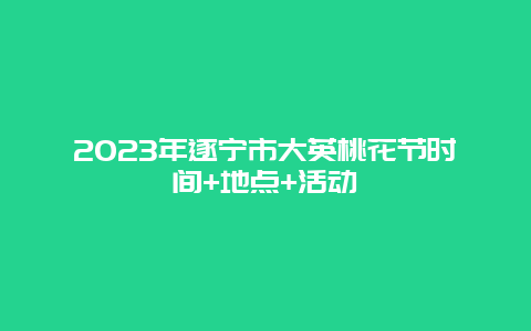 2024年遂寧市大英桃花節時間+地點+活動